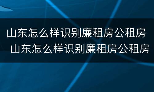 山东怎么样识别廉租房公租房 山东怎么样识别廉租房公租房名单