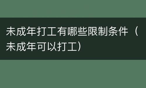未成年打工有哪些限制条件（未成年可以打工）