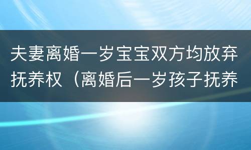 夫妻离婚一岁宝宝双方均放弃抚养权（离婚后一岁孩子抚养权问题）