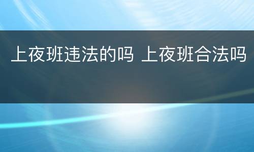 上夜班违法的吗 上夜班合法吗