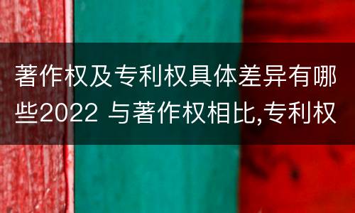 著作权及专利权具体差异有哪些2022 与著作权相比,专利权有哪些特征