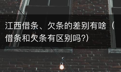 江西借条、欠条的差别有啥（借条和欠条有区别吗?）