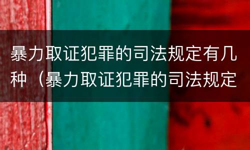 暴力取证犯罪的司法规定有几种（暴力取证犯罪的司法规定有几种形式）