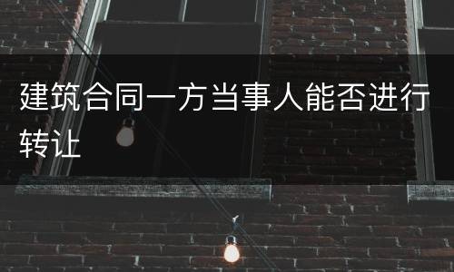 建筑合同一方当事人能否进行转让