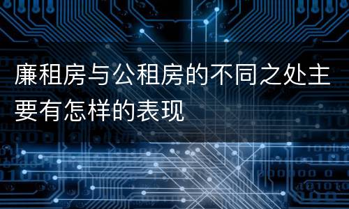廉租房与公租房的不同之处主要有怎样的表现