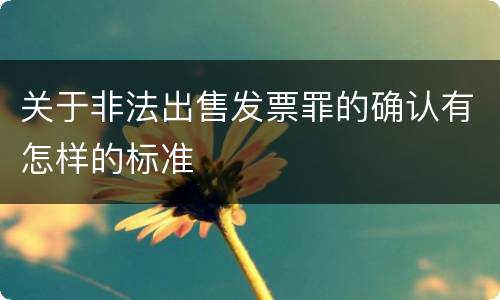 关于非法出售发票罪的确认有怎样的标准