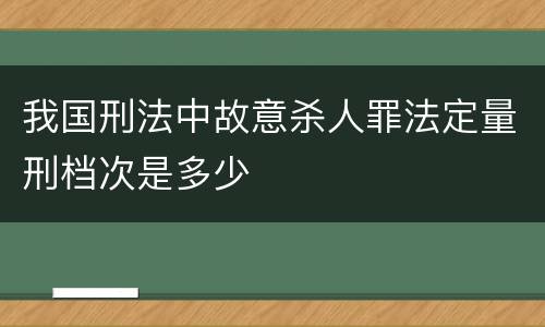 我国刑法中故意杀人罪法定量刑档次是多少