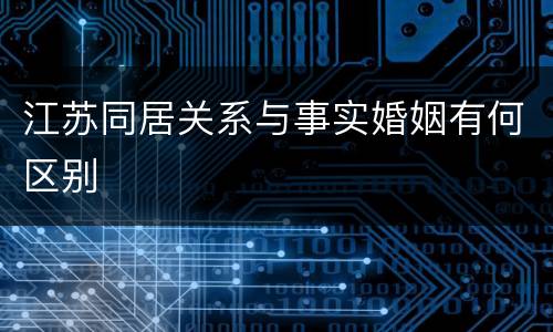 江苏同居关系与事实婚姻有何区别