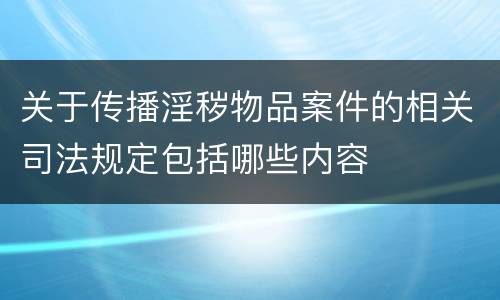 关于传播淫秽物品案件的相关司法规定包括哪些内容