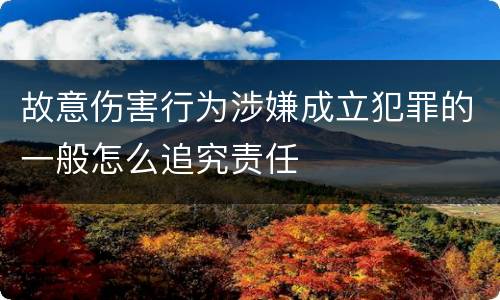 故意伤害行为涉嫌成立犯罪的一般怎么追究责任