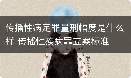 传播性病定罪量刑幅度是什么样 传播性疾病罪立案标准