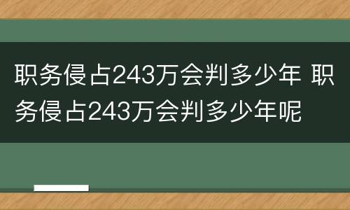 职务侵占243万会判多少年 职务侵占243万会判多少年呢