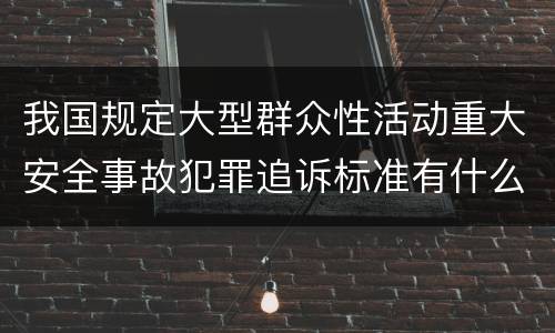 我国规定大型群众性活动重大安全事故犯罪追诉标准有什么规定