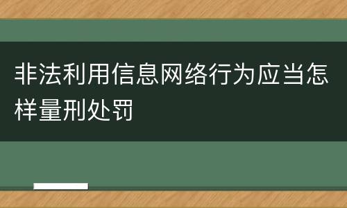 非法利用信息网络行为应当怎样量刑处罚