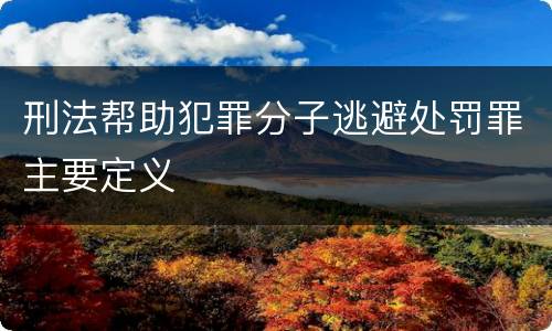 刑法帮助犯罪分子逃避处罚罪主要定义