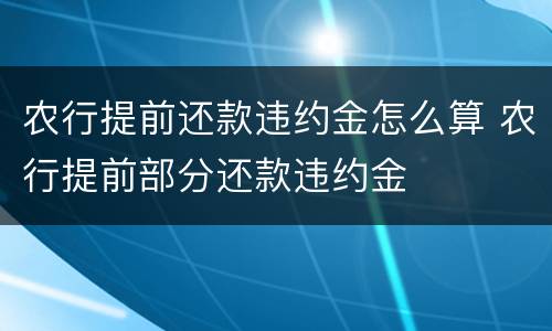 农行提前还款违约金怎么算 农行提前部分还款违约金