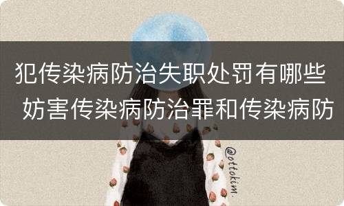 犯传染病防治失职处罚有哪些 妨害传染病防治罪和传染病防治失职罪