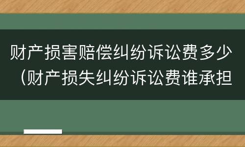 财产损害赔偿纠纷诉讼费多少（财产损失纠纷诉讼费谁承担）