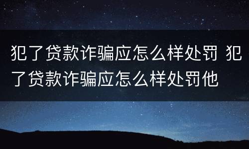 犯了贷款诈骗应怎么样处罚 犯了贷款诈骗应怎么样处罚他