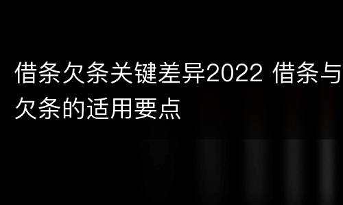 借条欠条关键差异2022 借条与欠条的适用要点