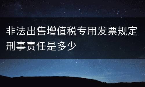 非法出售增值税专用发票规定刑事责任是多少