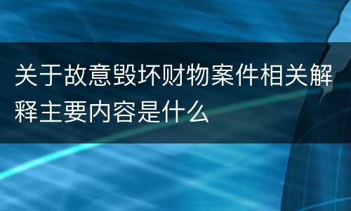 关于故意毁坏财物案件相关解释主要内容是什么
