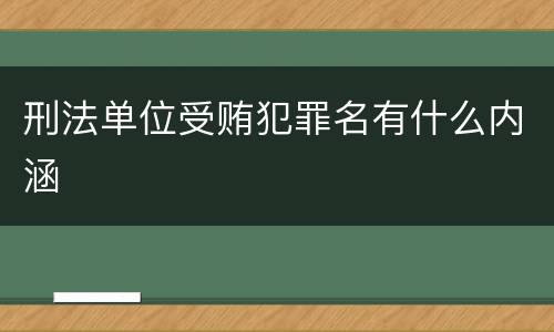 刑法单位受贿犯罪名有什么内涵