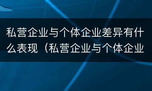 私营企业与个体企业差异有什么表现（私营企业与个体企业差异有什么表现和影响）