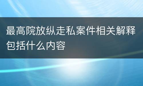 最高院放纵走私案件相关解释包括什么内容