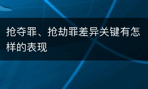 抢夺罪、抢劫罪差异关键有怎样的表现