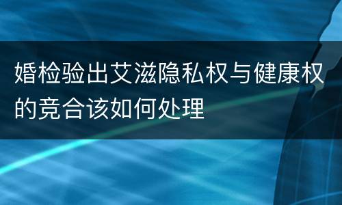 婚检验出艾滋隐私权与健康权的竞合该如何处理
