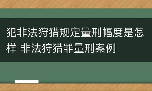 犯非法狩猎规定量刑幅度是怎样 非法狩猎罪量刑案例