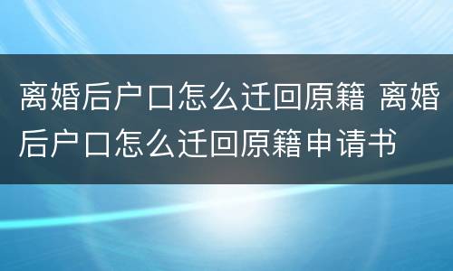 离婚后户口怎么迁回原籍 离婚后户口怎么迁回原籍申请书
