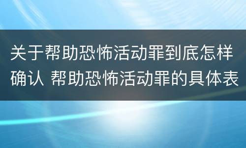 关于帮助恐怖活动罪到底怎样确认 帮助恐怖活动罪的具体表现