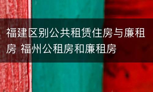 福建区别公共租赁住房与廉租房 福州公租房和廉租房