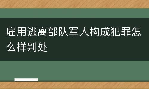 雇用逃离部队军人构成犯罪怎么样判处