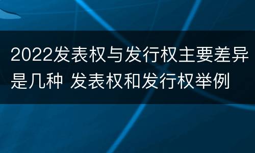 2022发表权与发行权主要差异是几种 发表权和发行权举例