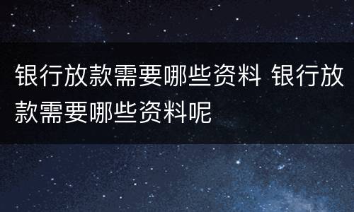 银行放款需要哪些资料 银行放款需要哪些资料呢