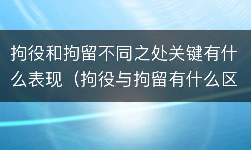 拘役和拘留不同之处关键有什么表现（拘役与拘留有什么区别）