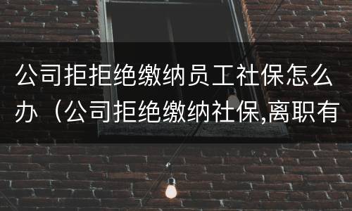 公司拒拒绝缴纳员工社保怎么办（公司拒绝缴纳社保,离职有补偿吗）