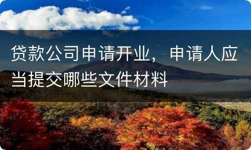 贷款公司申请开业，申请人应当提交哪些文件材料