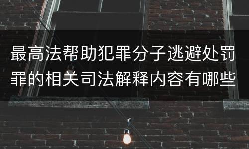 最高法帮助犯罪分子逃避处罚罪的相关司法解释内容有哪些