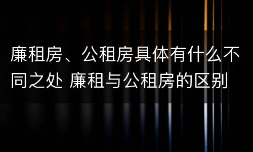 廉租房、公租房具体有什么不同之处 廉租与公租房的区别