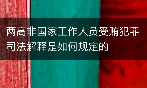 两高非国家工作人员受贿犯罪司法解释是如何规定的