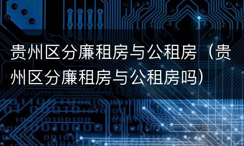 贵州区分廉租房与公租房（贵州区分廉租房与公租房吗）