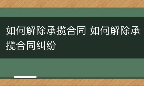 如何解除承揽合同 如何解除承揽合同纠纷