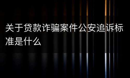 关于贷款诈骗案件公安追诉标准是什么
