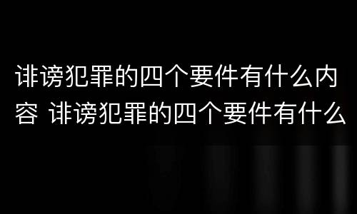 诽谤犯罪的四个要件有什么内容 诽谤犯罪的四个要件有什么内容呢