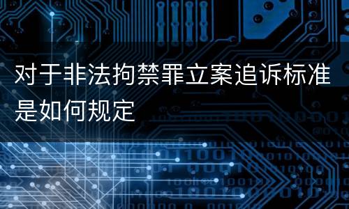 对于非法拘禁罪立案追诉标准是如何规定