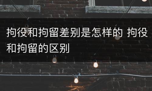 拘役和拘留差别是怎样的 拘役和拘留的区别